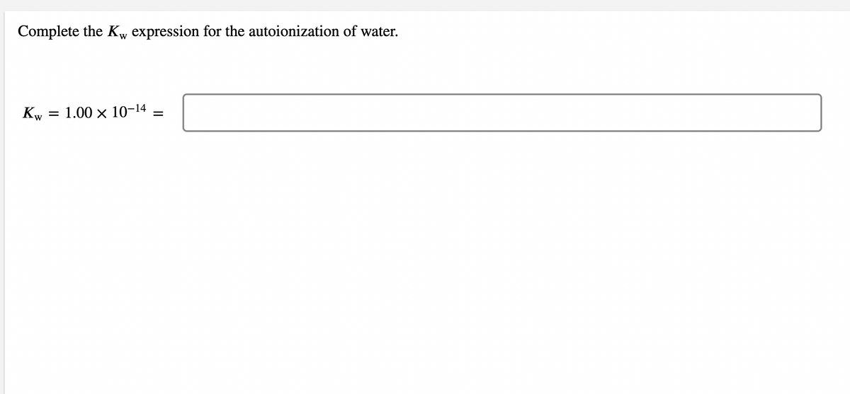 Complete the Kw expression for the autoionization of water.
Kw
1.00 x 10-14
