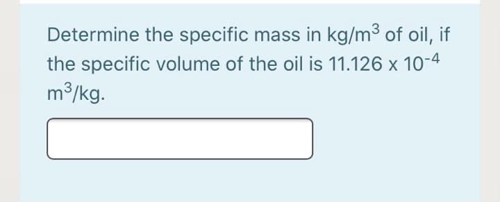 Determine the specific mass in kg/m3 of oil, if
the specific volume of the oil is 11.126 x 10-4
m3/kg.
