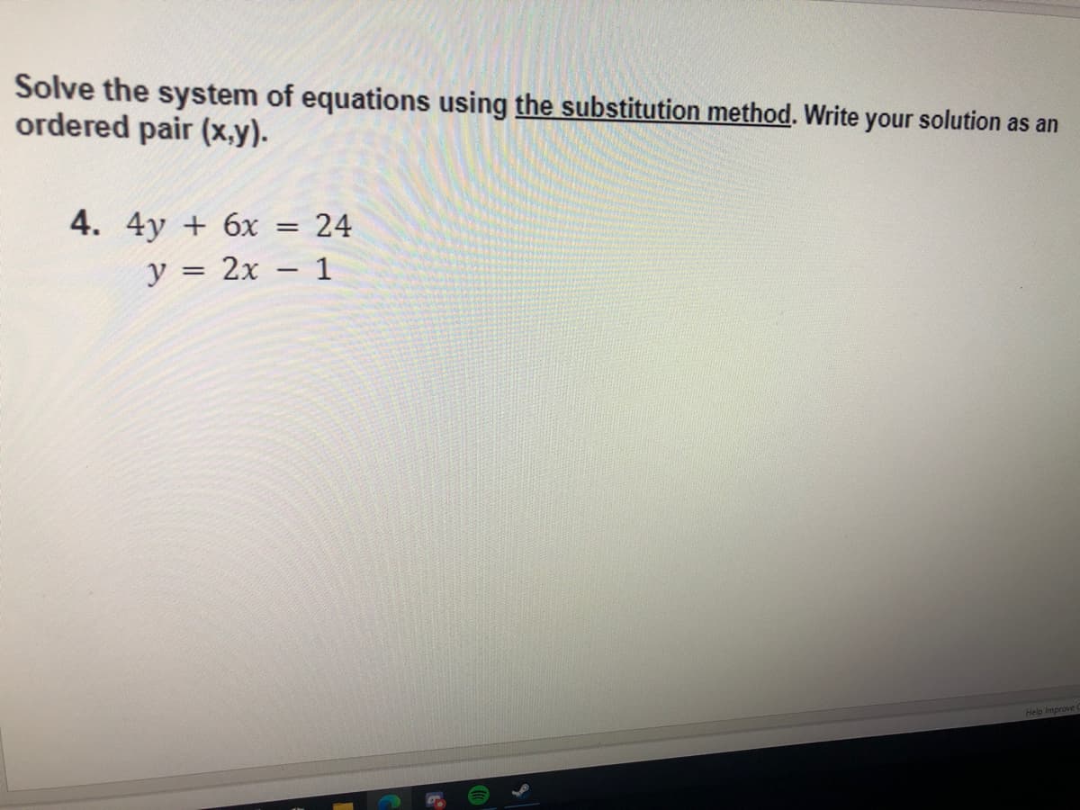 Solve the system of equations using the substitution method. Write your solution as an
ordered pair (x,y).
4. 4y + 6x
24
y = 2x – 1
%3D
Help Improve
