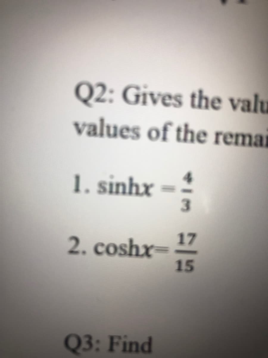 Q2: Gives the valu
values of the remai
1. sinhx
3.
17
2. coshx=
15
Q3: Find
