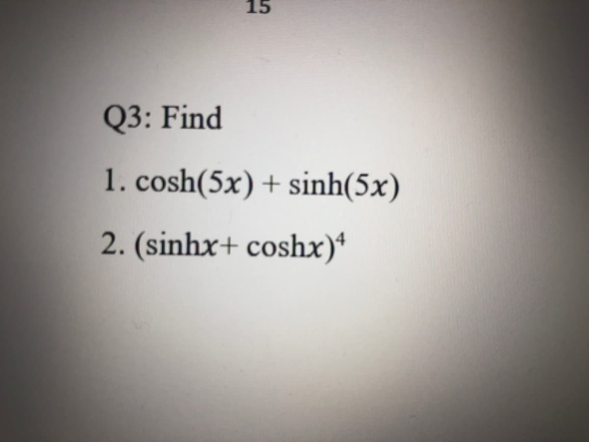 15
Q3: Find
1. cosh(5x) + sinh(5x)
2. (sinhx+ coshx)*
