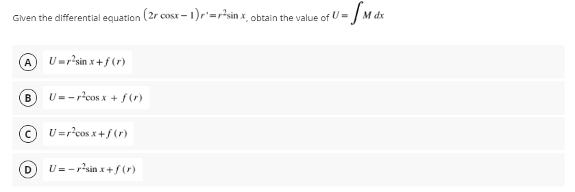 dx
Given the differential equation (2r cosx – 1)r'=r²sin x, obtain the value of U = | M.
A
U=r²sin x +f (r)
B
U = -r?cos x + f (r)
U =r?cos x+f (r)
D
U = -r2sin x +f (r)
