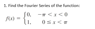 1. Find the Fourier Series of the function:
0,
f(x) :
-T< x< 0
1,
0 <x < T
