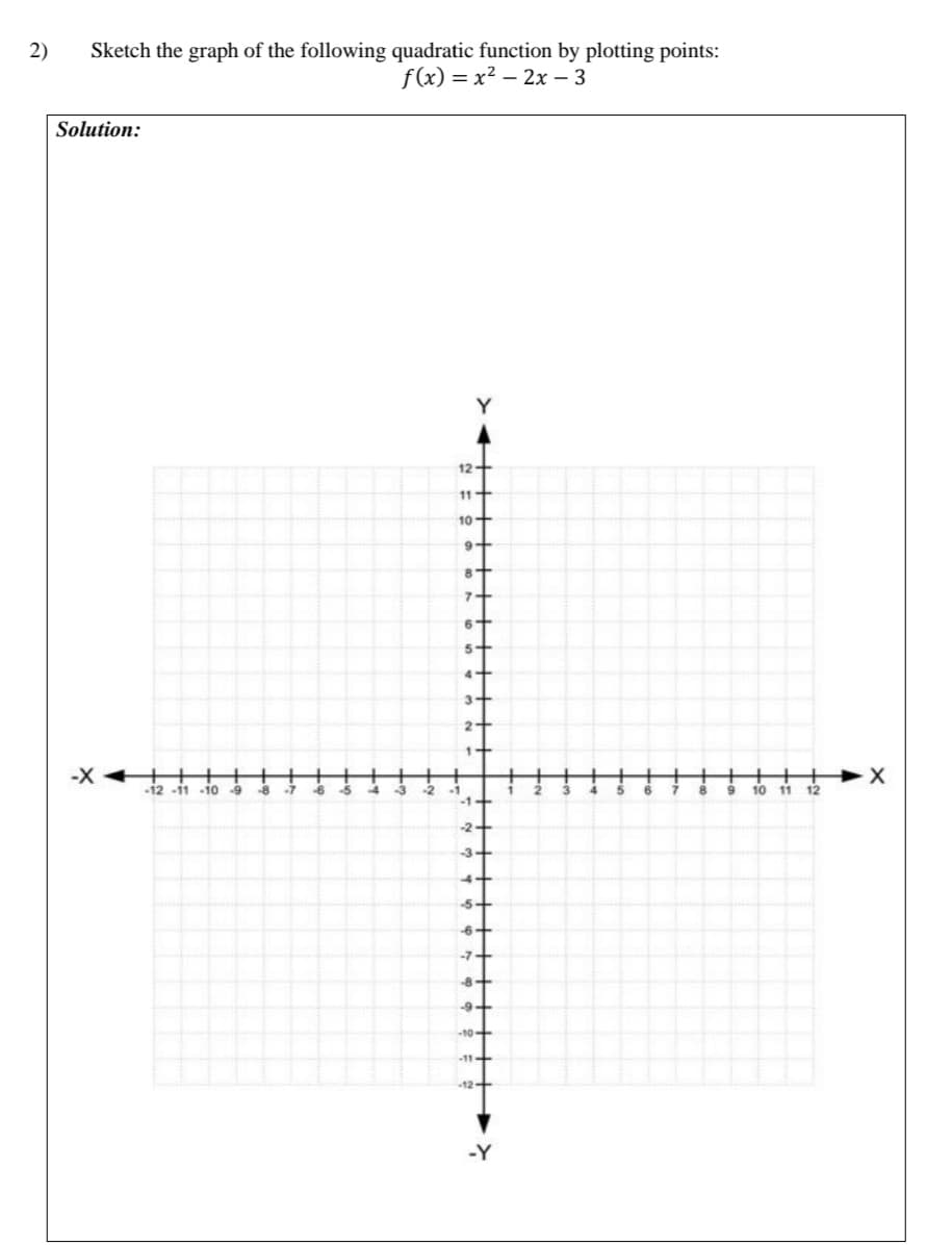 2)
Sketch the graph of the following quadratic function by plotting points:
f(x) = x? – 2x – 3
Solution:
Y
-X
-12 -11 -10 -9
-8
10
11
12
-Y
