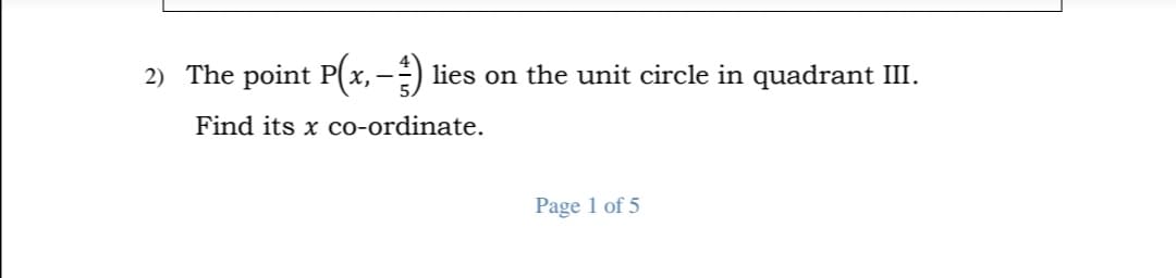 2) The point P(x, –)
lies on the unit circle in quadrant III.
Find its x co-ordinate.
Page 1 of 5
