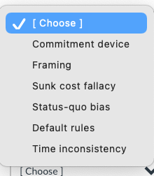 [ Choose ]
Commitment device
Framing
Sunk cost fallacy
Status-quo bias
Default rules
Time inconsistency
[ Choose
