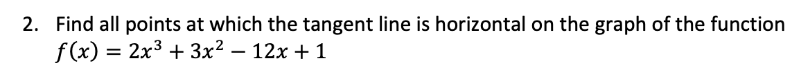 2. Find all points at which the tangent line is horizontal on the graph of the function
f (x) = 2x3 + 3x² – 12x + 1
