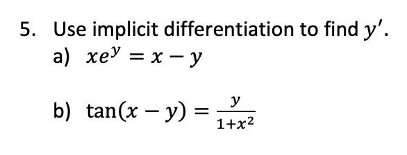 5. Use implicit differentiation to find y'.
a) хеУ — х — у
y
b) tan(x – y)
1+x2
