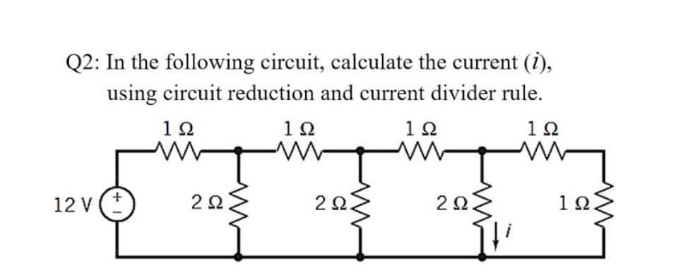 Q2: In the following circuit, calculate the current (i),
using circuit reduction and current divider rule.
12
1Ω
1Ω
12 V
20
20
