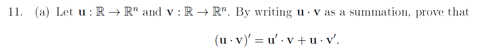 11. (a) Let u : R → R" and v : R → R". By writing u · v as a summation, prove that
(u - v)' = u' · v + u · v'.
