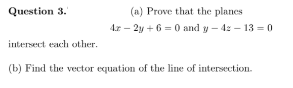 Question 3.
(a) Prove that the planes
4x – 2y + 6 = 0 and y – 4z – 13 = 0
intersect each other.
(b) Find the vector equation of the line of intersection.
