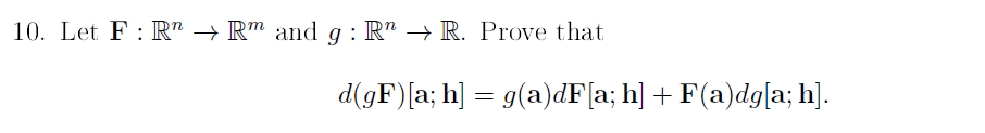 10. Let F : R" → R™ and g : R" → R. Prove that
d(gF)[a; h] = g(a)dF[a; h] + F(a)dg[a; h].
