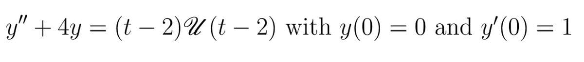 y" + 4y = (t − 2) U (t − 2) with y(0) = 0 and y'(0) = 1
-