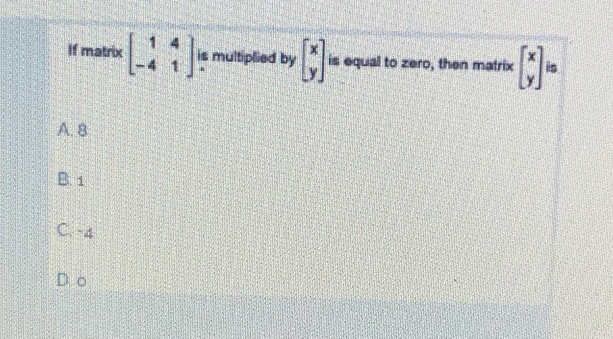 If matrix
ultiplied by
bequal to zero, then matrix
A. 8
C-4
D o
