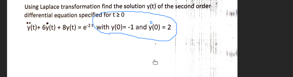 Using Laplace transformation find the solution y(t) of the second order
differential equation specified for t 20
y(t)+ 6y(t) + 8y(t) = e² t with y(0)= -1 and y(0) = 2
%3D
%3D
