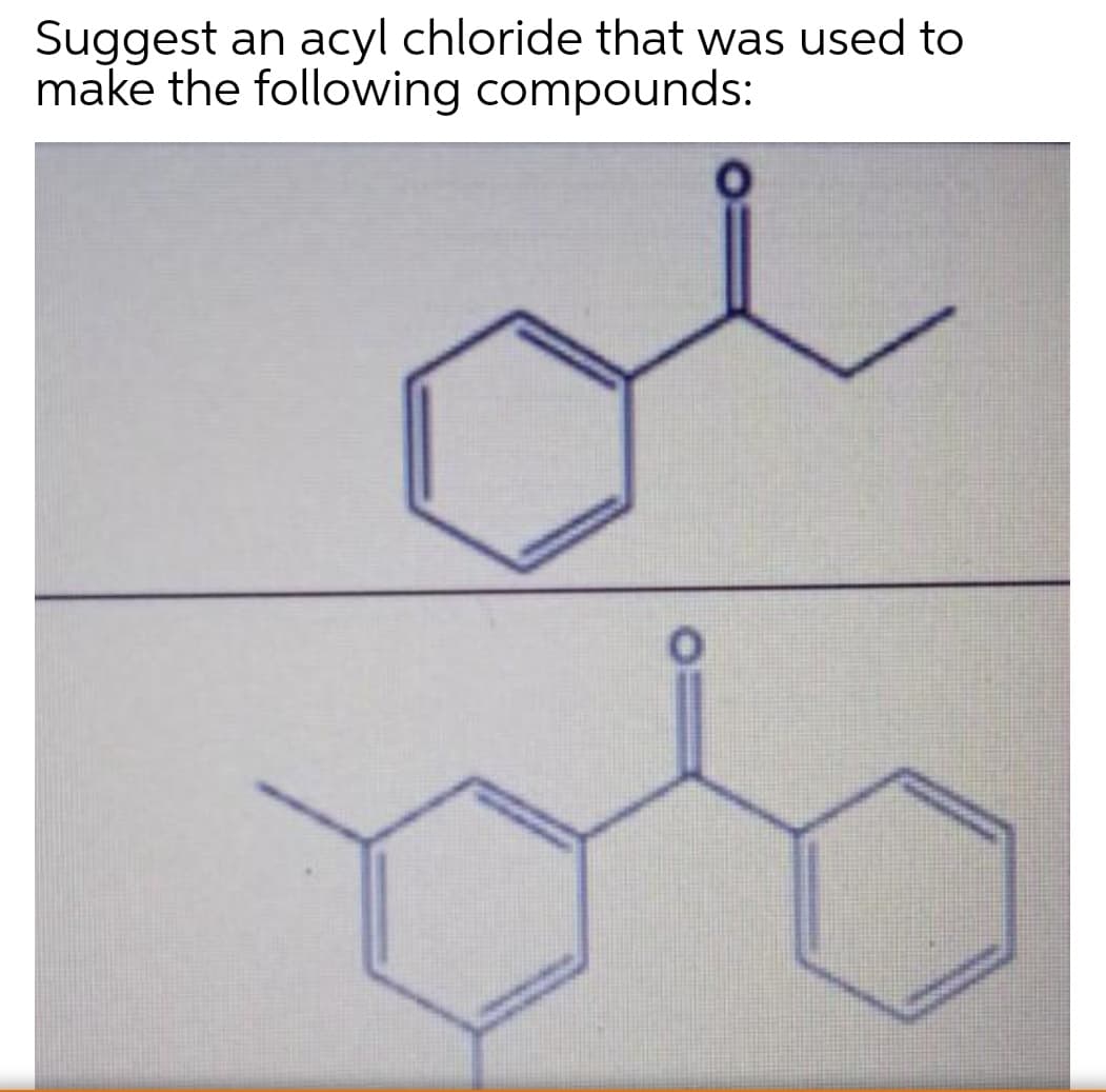 Suggest an acyl chloride that was used to
make the following compounds:
