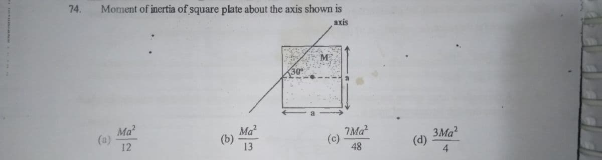 74.
Moment of inertia of square plate about the axis shown is
axis
M
Ma?
Ma
(b)
13
7Ma
3Ma?
(d)
12
48
