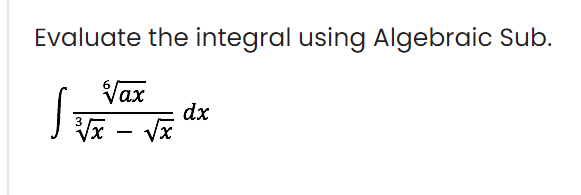 Evaluate the integral using Algebraic Sub.
Tax
dx
