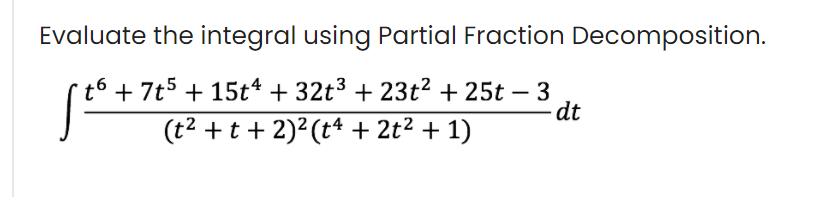 Evaluate the integral using Partial Fraction Decomposition.
t++ 7t5 + 15t + 32t3 + 23t² + 25t – 3
dt
(t2 +t + 2)2 (t* + 2t2 + 1)
