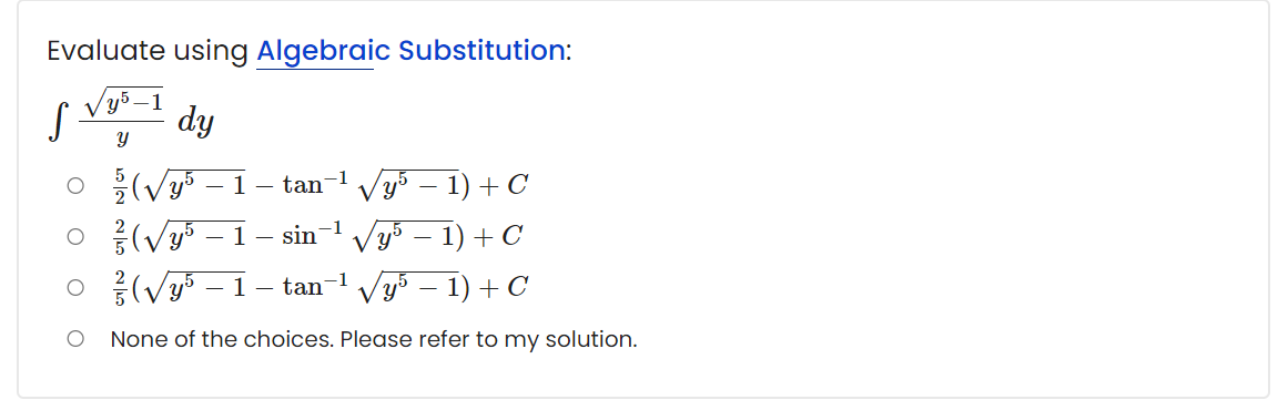 Evaluate using Algebraic Substitution:
y5–1
dy
O (Vy5
O {(Vy – 1
O {(Vy5 – 1
Vy° – 1) + C
sin-l Vy – 1) + C
-1
1
tan
Vy5 – 1) + C
1
tan
None of the choices. Please refer to my solution.
