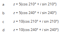 a
b
с
d
z = 5(cos 210° + i sin 210°)
z
= 5(cos 240° + i sin 240°)
z = 10(cos 210° + i sin 210⁰)
z = 10(cos 240° + i sin 240°)