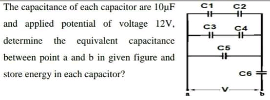 The capacitance of each capacitor are 10µF
C1
C2
HE
and applied potential of voltage 12V,
C3
C4
determine the equivalent capacitance
C5
HH
between point a and b in given figure and
store energy in each capacitor?
C6
