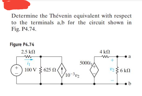Determine the Thévenin equivalent with respect
to the terminals a,b for the circuit shown in
Fig. P4.74.
Figure P4.74
2.5 kN
4 kN
a
5000i
100 V 3 625 N
0236 kN
/10-3v2
