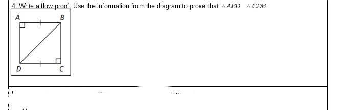 4. Write a flow proof, Use the information from the diagram to prove that AABD
A CDB.
B
