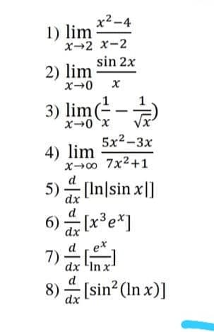 x2-4
1) lim
х-2 х-2
sin 2x
2) lim
3) lime-
x-0 x
5x2-3х
4) lim
x0 7x2+1
d
5) (In|sin x|]
dx
d
[x³e*]
dx
d ,ex
7)
dx 'In x
d
8) [sin? (In x)]
dx
