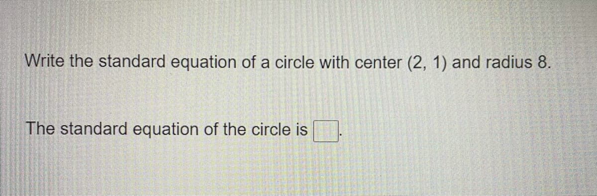 Write the standard equation of a circle with center (2, 1) and radius 8.
The standard equation of the circle is
