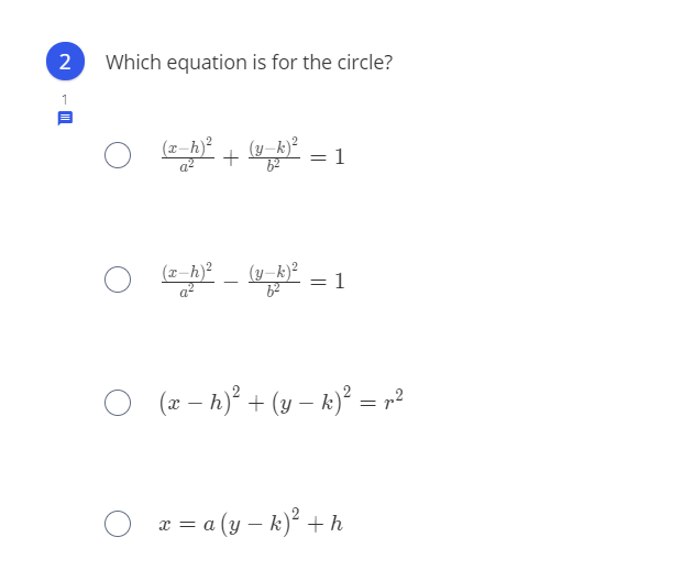 2
Which equation is for the circle?
(x-h)?
(y-k)²
62
1
(z-h)?
(y-k)²
1
(2 – h)° + (y – k)² = p?
x = a (y – k)² +h
