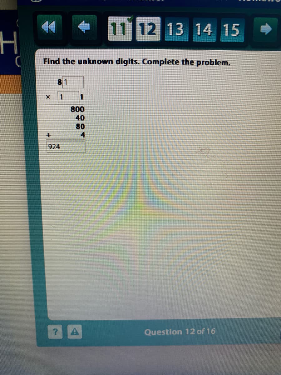 11 12 13 14 15
Find the unknown digits. Complete the problem.
81
1
800
40
80
924
Question 12 of 16
