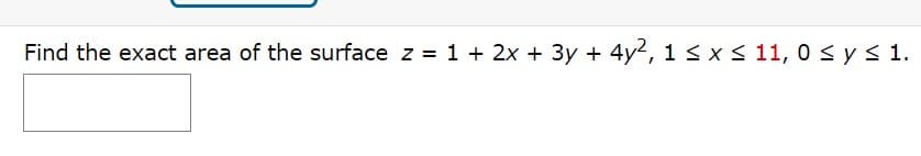 Find the exact area of the surface z = 1 + 2x + 3y + 4y2, 1< x< 11, 0 <ys 1.
