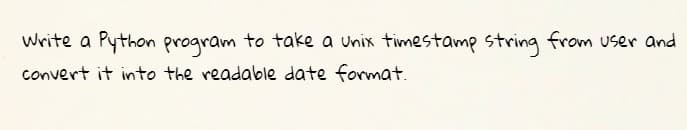 Write a Python program to take a Unix timestamp string from user and
convert it into the readable date format.