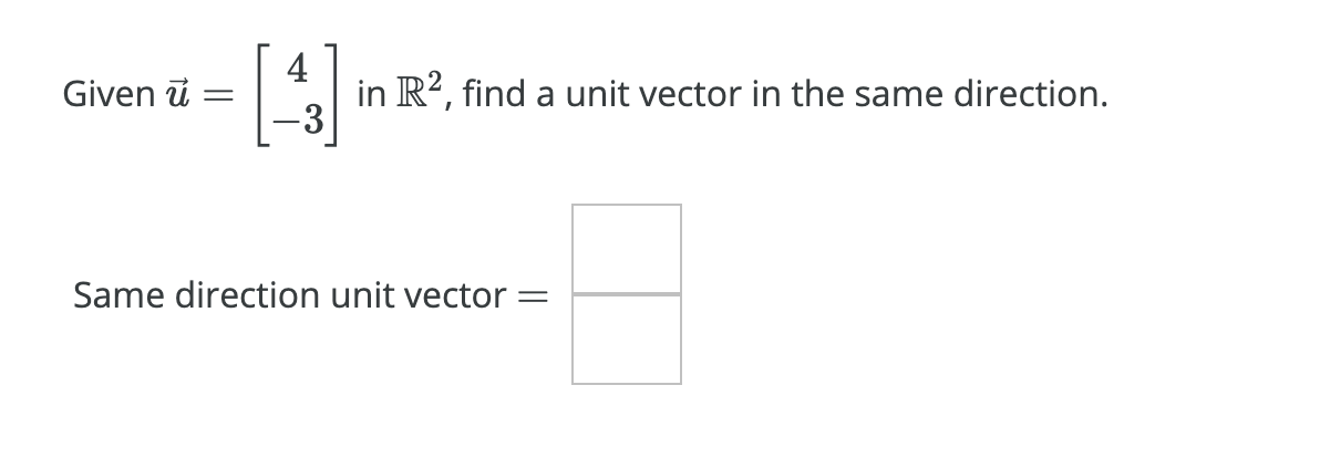 4
in R?, find a unit vector in the same direction.
-3
Given ū
Same direction unit vector =
