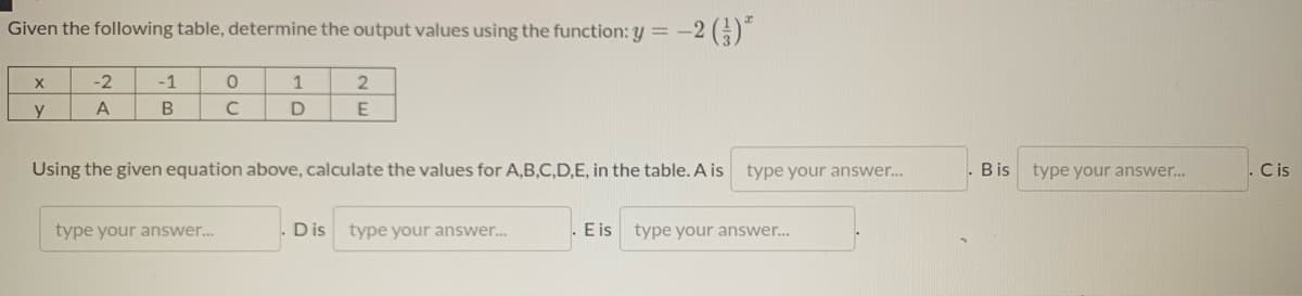 Given the following table, determine the output values using the function: y = -:
-2
-1
1
y
A
B
Using the given equation above, calculate the values for A,B,C,D,E, in the table. A is type your answer.
Bis
type your answer..
Cis
type your answer..
Dis type your answer..
E is type your answer..
