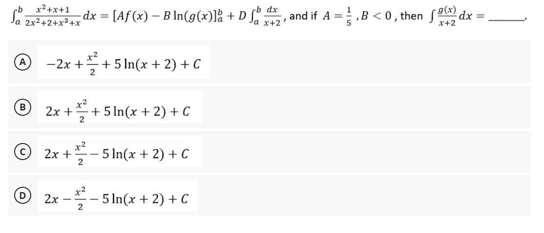 So
x²+x+1
2x²+2+x³+x
A
B
D
cb dx
g(x)
dx = [Af(x) − B ln(g(x)]å + D ſa da, , and if A = ‚B < 0, then dx =
x+2
-2x + +5 ln(x + 2) + C
2
x2
2x +
+ 5 ln(x + 2) + C
2
x²
2x +
5 ln(x + 2) + C
2
2x
5 ln(x + 2) + C
2