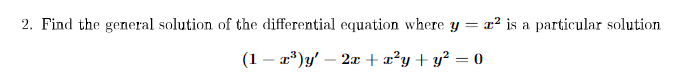 2. Find the general solution of the differential equation where y = x² is a particular solution
(1 – x*)y' – 2x +x²y+y² = 0
