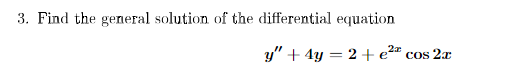 3. Find the general solution of the differential equation
y" + 4y = 2 + e²" cos 2x
