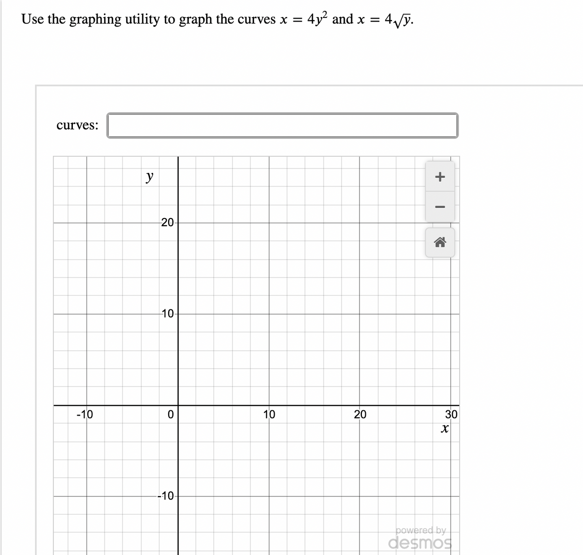 Use the graphing utility to graph the curves x =
curves:
-10
y
20-
-10-
O
-10-
10
4y² and x =
20
4√y.
+ I
C
30
X
powered by
desmos