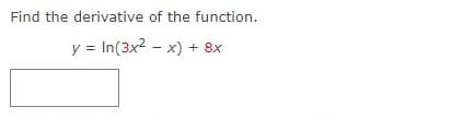 Find the derivative of the function.
y = In(3x2 - x) + 8x
