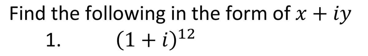 Find the following in the form of x + iy
1.
(1 + i)¹2
12