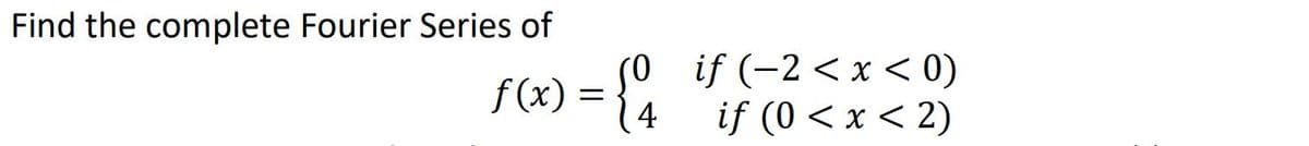 Find the complete Fourier Series of
(0 if (-2<x< 0)
if (0 < x < 2)
f(x) = {4