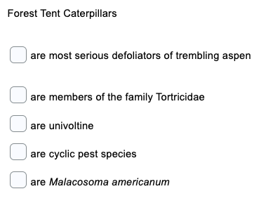 Forest Tent Caterpillars
Oare most serious defoliators of trembling aspen
| are members of the family Tortricidae
U are univoltine
are cyclic pest species
are Malacosoma americanum
