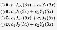 OA. c, J-5 (3x) + c2 Y5 (3x)
OB. C1 J3 (5x) + c2 Y3 (5x)
OC. c.J_3 (5x) + C2J3 (5x)
OD. c1 Js (3x) + c2 Y5 (3x)
