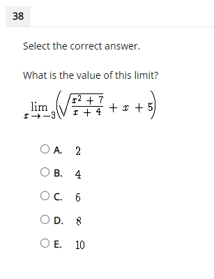 38
Select the correct answer.
What is the value of this limit?
2
lim
I-3
I2 + 7
I + 4 )
+ x + 5
O A. 2
О В. 4
OC. 6
O D. 8
OE.
10
