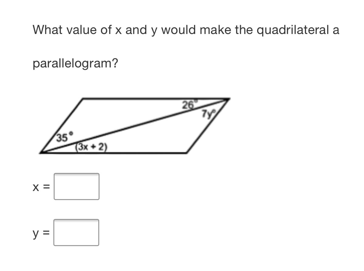 What value of x and y would make the quadrilateral a
parallelogram?
26
35°
(3х +2)
X =
y =
II
