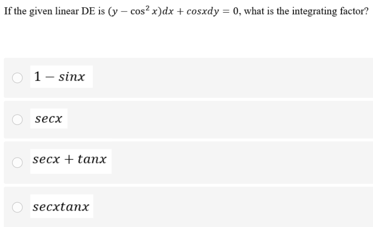 If the given linear DE is (y – cos² x)dx + cosxdy = 0, what is the integrating factor?
1- sinx
secx
secx + taпх
secxtanx
