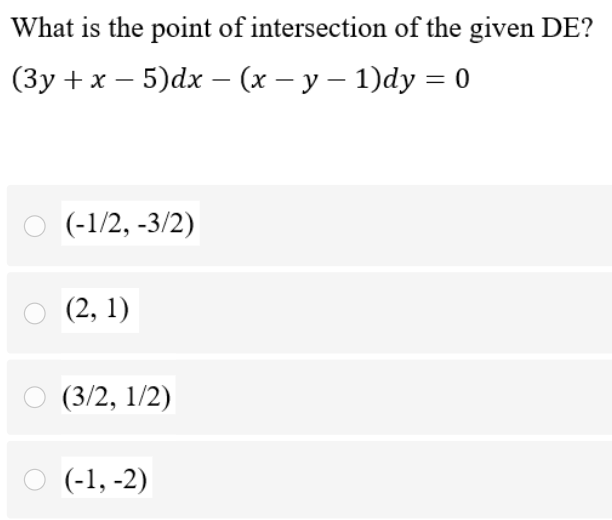 What is the point of intersection of the given DE?
(Зу +x — 5)dx — (х — у — 1)dy %3Dо
(-1/2, -3/2)
(2, 1)
(3/2, 1/2)
(-1, -2)
