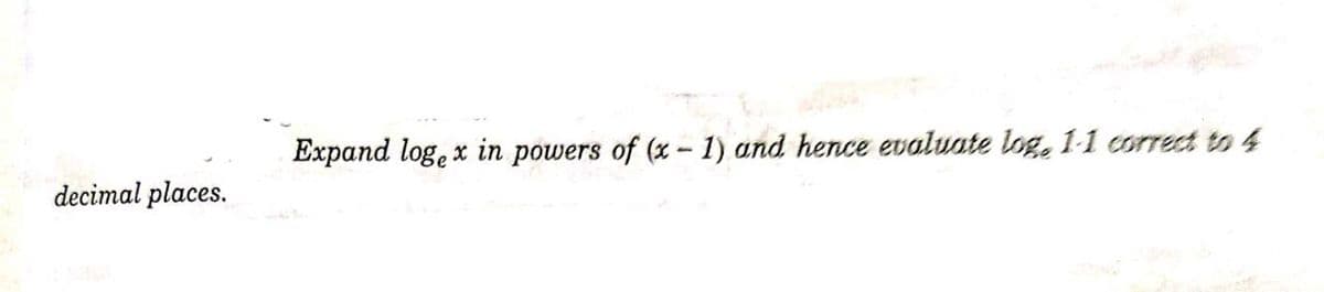 Expand loge x in powers of (x– 1) and hence evaluate log, 11 correct to 4
decimal places.
